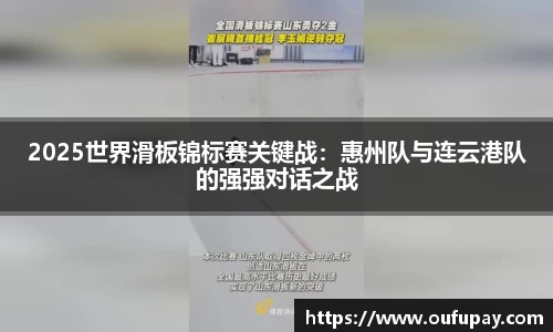 2025世界滑板锦标赛关键战：惠州队与连云港队的强强对话之战