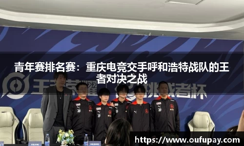 青年赛排名赛：重庆电竞交手呼和浩特战队的王者对决之战