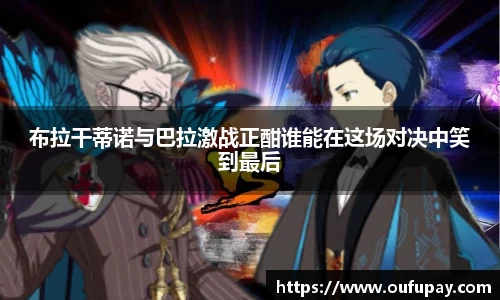 布拉干蒂诺与巴拉激战正酣谁能在这场对决中笑到最后