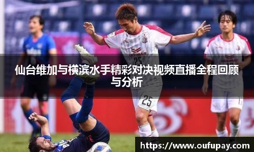 仙台维加与横滨水手精彩对决视频直播全程回顾与分析