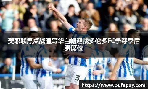 美职联焦点战温哥华白帽迎战多伦多FC争夺季后赛席位